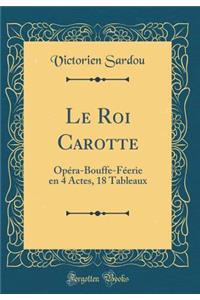Le Roi Carotte: OpÃ©ra-Bouffe-FÃ©erie En 4 Actes, 18 Tableaux (Classic Reprint)