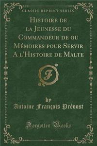 Histoire de la Jeunesse Du Commandeur de Ou Mémoires Pour Servir a l'Histoire de Malte (Classic Reprint)
