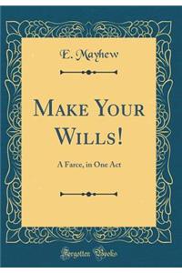 Make Your Wills!: A Farce, in One Act (Classic Reprint)