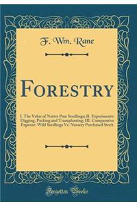 Forestry: I. the Value of Native Pine Seedlings; II. Experiments: Digging, Packing and Transplanting; III. Comparative Expense: Wild Seedlings vs. Nursery Purchased Stock (Classic Reprint)