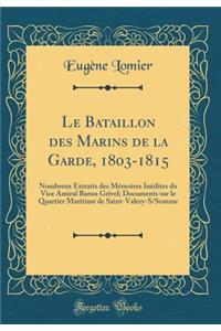 Le Bataillon Des Marins de la Garde, 1803-1815: Nombreux Extraits Des Mï¿½moires Inï¿½dites Du Vice Amiral Baron Grivel; Documents Sur Le Quartier Maritime de Saint-Valery-S/Somme (Classic Reprint)