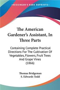 American Gardener's Assistant, In Three Parts