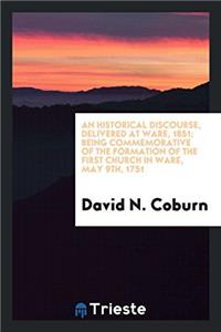 Historical Discourse, Delivered at Ware, 1851; Being Commemorative of the Formation of the First Church in Ware, May 9th, 1751