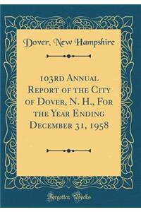 103rd Annual Report of the City of Dover, N. H., for the Year Ending December 31, 1958 (Classic Reprint)