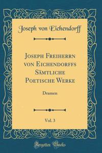 Joseph Freiherrn von Eichendorffs Sämtliche Poetische Werke, Vol. 3: Dramen (Classic Reprint)