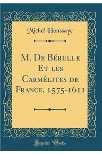 M. de BÃ©rulle Et Les CarmÃ©lites de France, 1575-1611 (Classic Reprint)