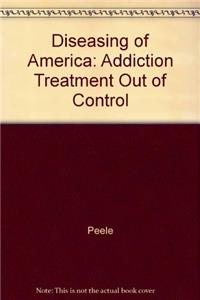 Diseasing of America: How We Allowed Recovery Zeal Zealots & the Treatment Industry to Convince us we are out of Control