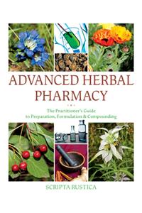 Advanced Herbal Pharmacy: The Practitioner's Guide to Preparation, Formulation and Compounding