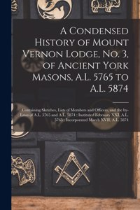 A Condensed History of Mount Vernon Lodge, No. 3, of Ancient York Masons, A.L. 5765 to A.L. 5874