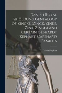 Danish Royal Skiöldung Genealogy of Zincke (Zinck, Zinke, Zink, Zingg) and Certain Gebhardt (Kephart, Capehart) Families