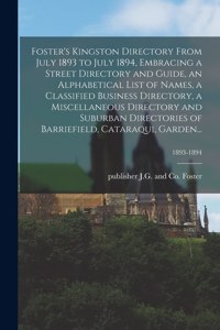 Foster's Kingston Directory From July 1893 to July 1894, Embracing a Street Directory and Guide, an Alphabetical List of Names, a Classified Business Directory, a Miscellaneous Directory and Suburban Directories of Barriefield, Cataraqui, Garden...