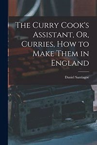 Curry Cook's Assistant, Or, Curries, how to Make Them in England