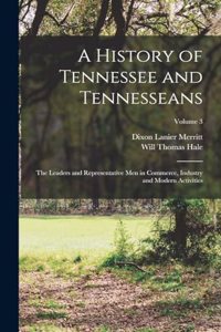 History of Tennessee and Tennesseans: The Leaders and Representative Men in Commerce, Industry and Modern Activities; Volume 3