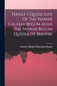 Hayat-i-qudsi, Life Of The Nawab Gauhar Begum Alias The Nawab Begum Qudsia Of Bhopal