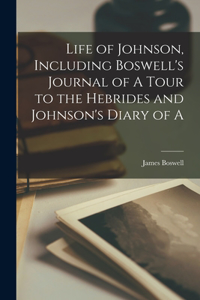 Life of Johnson, Including Boswell's Journal of A Tour to the Hebrides and Johnson's Diary of A