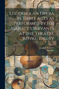 Lodoiska an Opera in Three Acts as Performed by His Majesty's Servants at the Theatre Royal, Drury