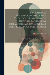 Bibliotheca Epidemiographica Sive Catalogus Librorum De Historia Morborum Epidemicorum Cum Generali Tum Speciali Conscriptorum