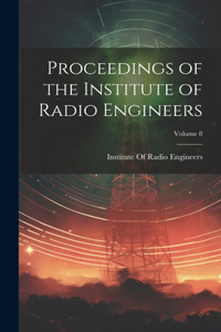 Proceedings of the Institute of Radio Engineers; Volume 8