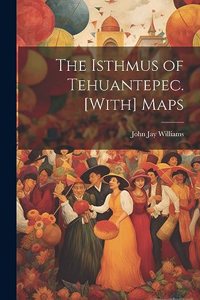 Isthmus of Tehuantepec. [With] Maps