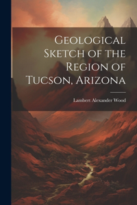 Geological Sketch of the Region of Tucson, Arizona