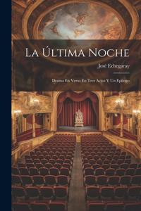 Última Noche; Drama En Verso En Tres Actos Y Un Epilogo