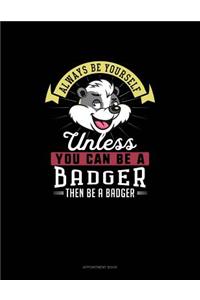 Always Be Yourself Unless You Can Be A Badger Then Be A Badger