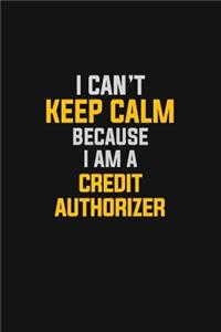 I Can't Keep Calm Because I Am A Credit Authorizer