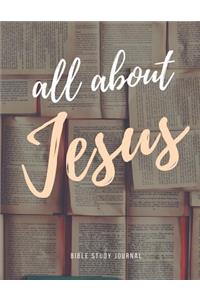 All About Jesus Bible Study Journal: Prayer And Praise to Inspire Conversation and Prayer with God Faith Based Women and Teens Spiritual Growth and Development scripture, notes, and pra