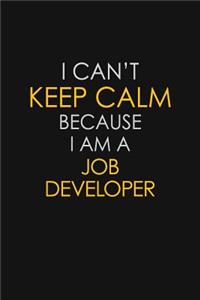 I Can't Keep Calm Because I Am A Job Developer
