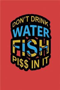 Don't Drink Water Fish Piss In It