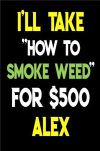 I'll Take How To Smoke Weed For $500 Alex