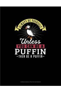 Always Be Yourself Unless You Can Be A Puffin Then Be A Puffin
