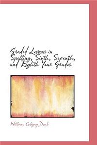 Graded Lessons in Spelling, Sixth, Seventh, and Eighth Year Grades