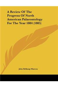 A Review Of The Progress Of North American Palaeontology For The Year 1884 (1885)