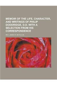 Memoir of the Life, Character, and Writings of Philip Doddridge, D.D. with a Selection from His Correspondence