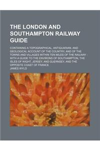 The London and Southampton Railway Guide; Containing a Topographical, Antiquarian, and Geological Account of the Country, and of the Towns and Village