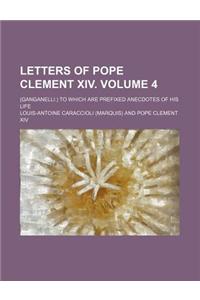 Letters of Pope Clement XIV. Volume 4; (Ganganelli.) to Which Are Prefixed Anecdotes of His Life