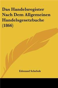 Das Handelsregister Nach Dem Allgemeinen Handelsgesetzbuche (1866)