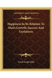 Happiness in Its Relation to Man's Growth, Success and Usefulness