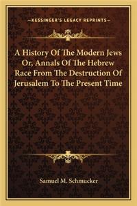 A History Of The Modern Jews Or, Annals Of The Hebrew Race From The Destruction Of Jerusalem To The Present Time