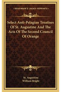 Select Anti-Pelagian Treatises Of St. Augustine And The Acts Of The Second Council Of Orange