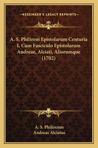 A. S. Philireni Epistolarum Centuria I, Cum Fasciculo Epistolarum Andreae, Alciati, Aliorumque (1702)
