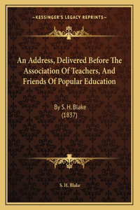 An Address, Delivered Before The Association Of Teachers, And Friends Of Popular Education