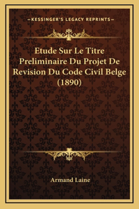 Etude Sur Le Titre Preliminaire Du Projet De Revision Du Code Civil Belge (1890)