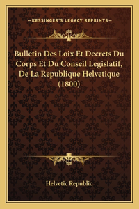 Bulletin Des Loix Et Decrets Du Corps Et Du Conseil Legislatif, De La Republique Helvetique (1800)