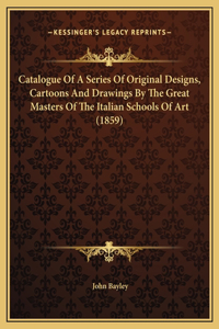 Catalogue Of A Series Of Original Designs, Cartoons And Drawings By The Great Masters Of The Italian Schools Of Art (1859)