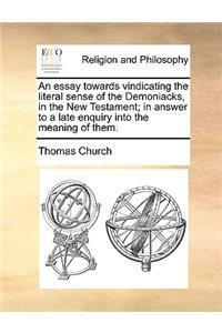 An Essay Towards Vindicating the Literal Sense of the Demoniacks, in the New Testament; In Answer to a Late Enquiry Into the Meaning of Them.