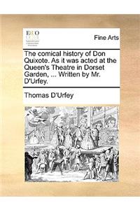 Comical History of Don Quixote. as It Was Acted at the Queen's Theatre in Dorset Garden, ... Written by Mr. D'Urfey.