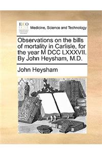 Observations on the Bills of Mortality in Carlisle, for the Year M DCC LXXXVII. by John Heysham, M.D.