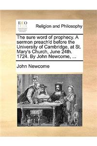The Sure Word of Prophecy. a Sermon Preach'd Before the University of Cambridge, at St. Mary's Church, June 24th. 1724. by John Newcome, ...